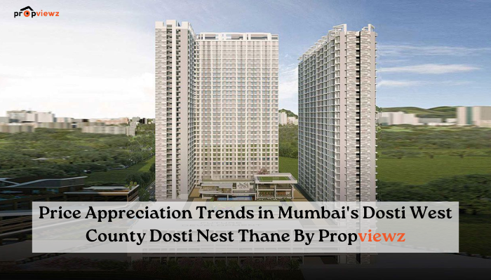 Price Appreciation Trends in Mumbai's Dosti West County Dosti Nest Thane By Propviewz